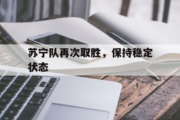 关于苏宁队再次取胜，保持稳定状态的信息