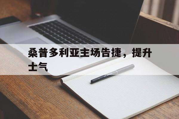 关于桑普多利亚主场告捷，提升士气的信息