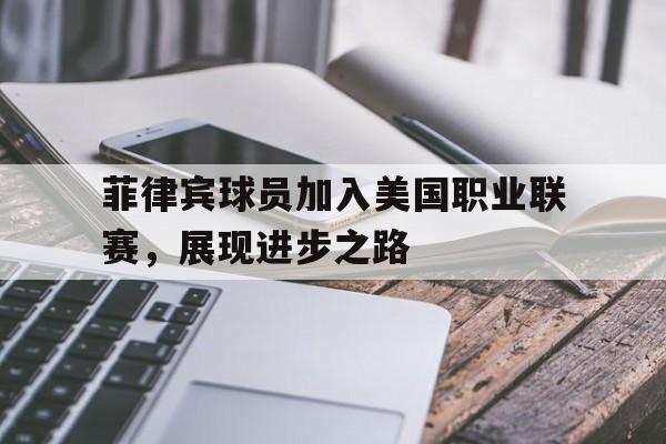 关于菲律宾球员加入美国职业联赛，展现进步之路的信息
